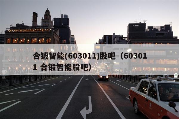 合锻智能(603011)股吧（603011 合锻智能股吧）