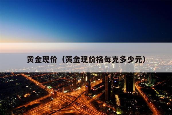 黄金现价（黄金现价格每克多少元）
