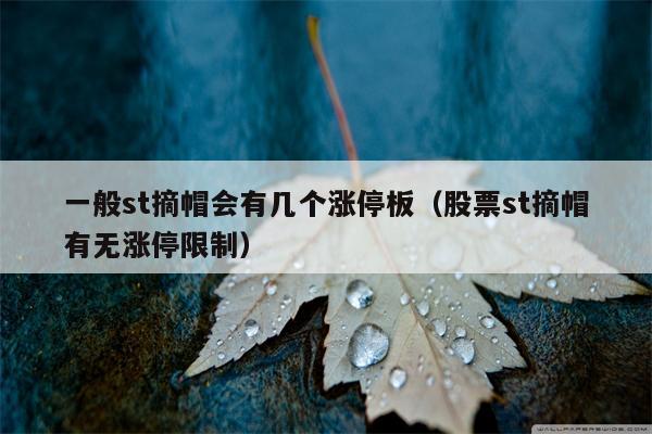 一般st摘帽会有几个涨停板（股票st摘帽有无涨停限制）