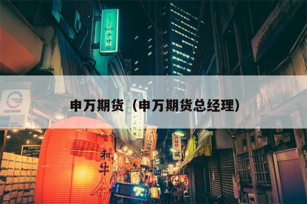 申万期货（申万期货总经理）