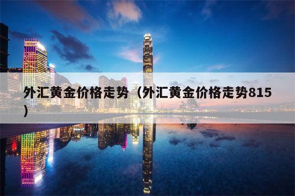 外汇黄金价格走势（外汇黄金价格走势815）
