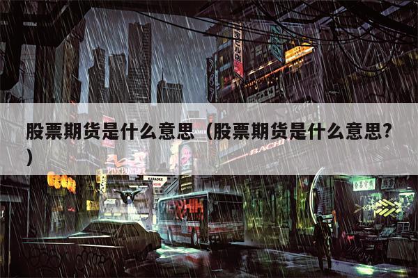 股票期货是什么意思（股票期货是什么意思?）