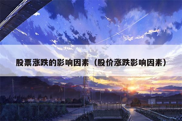 股票涨跌的影响因素（股价涨跌影响因素）