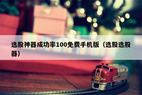 选股神器成功率100免费手机版（选股选股器）