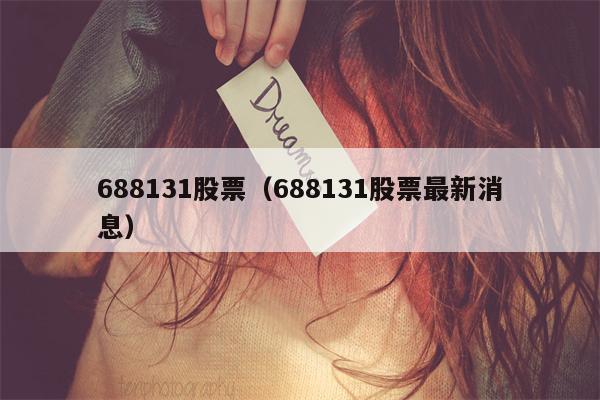 688131股票（688131股票最新消息）