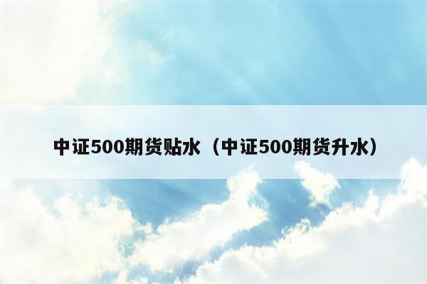 中证500期货贴水（中证500期货升水）