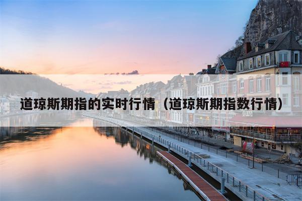 道琼斯期指的实时行情（道琼斯期指数行情）
