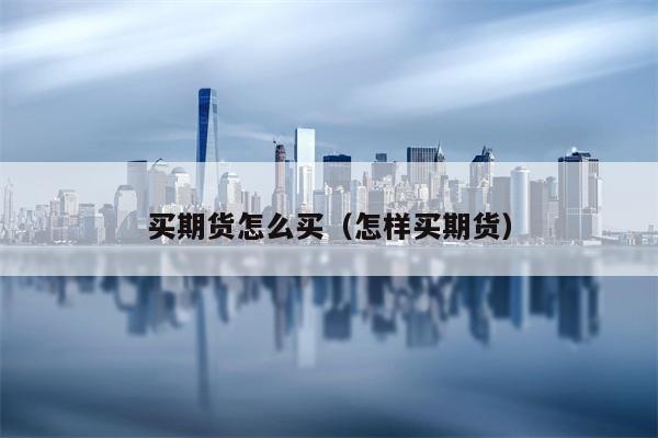 买期货怎么买（怎样买期货）
