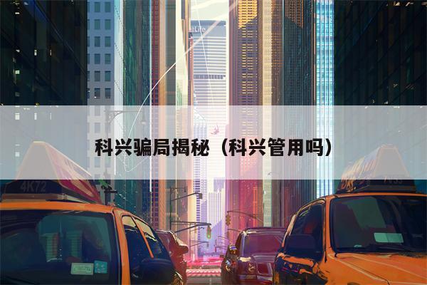 科兴骗局揭秘（科兴管用吗）