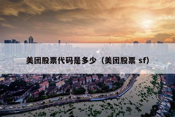 美团股票代码是多少（美团股票 sf）