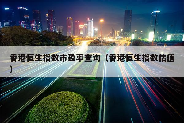 香港恒生指数市盈率查询（香港恒生指数估值）