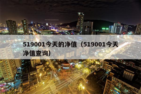 519001今天的净值（519001今天净值查询）