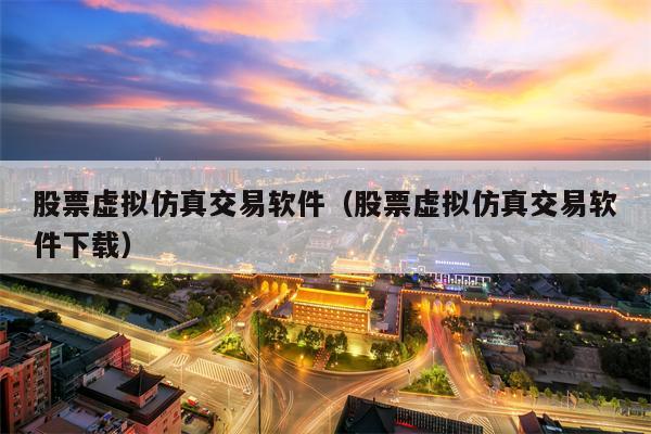 股票虚拟仿真交易软件（股票虚拟仿真交易软件下载）