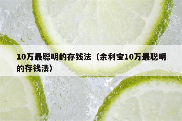 10万最聪明的存钱法（余利宝10万最聪明的存钱法）