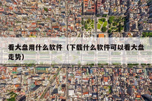 看大盘用什么软件（下载什么软件可以看大盘走势）