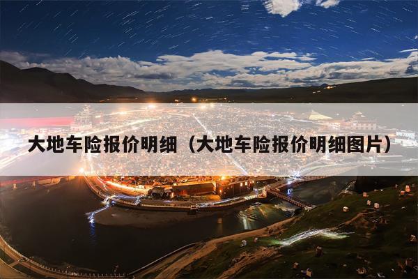 大地车险报价明细（大地车险报价明细图片）