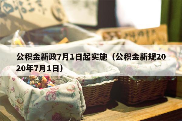 公积金新政7月1日起实施（公积金新规2020年7月1日）