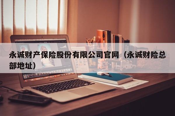 永诚财产保险股份有限公司官网（永诚财险总部地址）