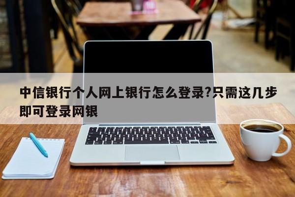 中信银行个人网上银行怎么登录?只需这几步即可登录网银