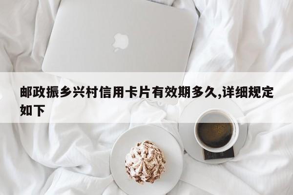 邮政振乡兴村信用卡片有效期多久,详细规定如下
