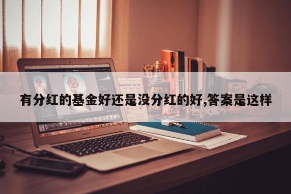 有分红的基金好还是没分红的好,答案是这样