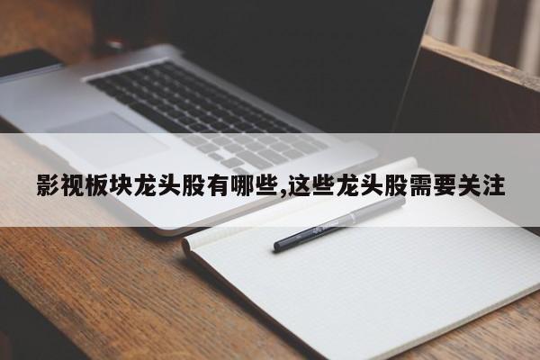 影视板块龙头股有哪些,这些龙头股需要关注