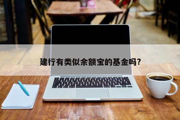 建行有类似余额宝的基金吗?