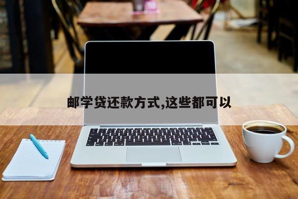 邮学贷还款方式,这些都可以