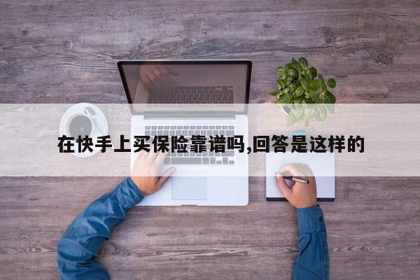在快手上买保险靠谱吗,回答是这样的