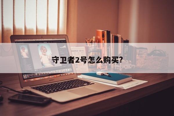 守卫者2号怎么购买?