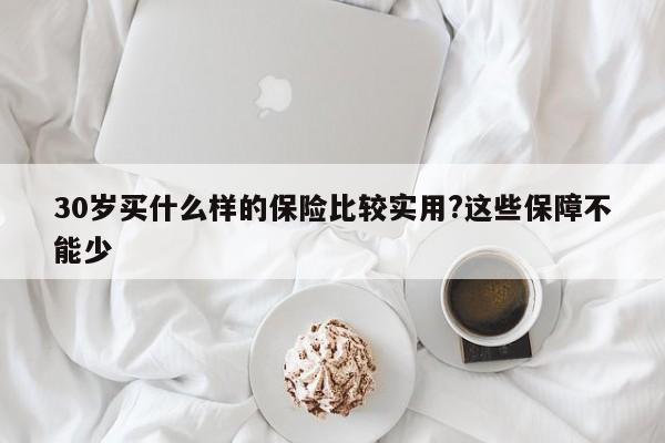 30岁买什么样的保险比较实用?这些保障不能少