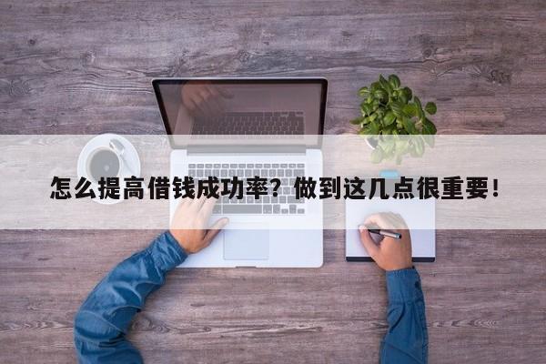 怎么提高借钱成功率？做到这几点很重要！