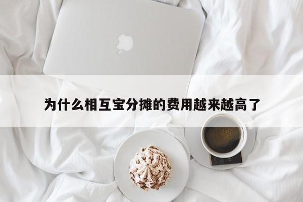 为什么相互宝分摊的费用越来越高了