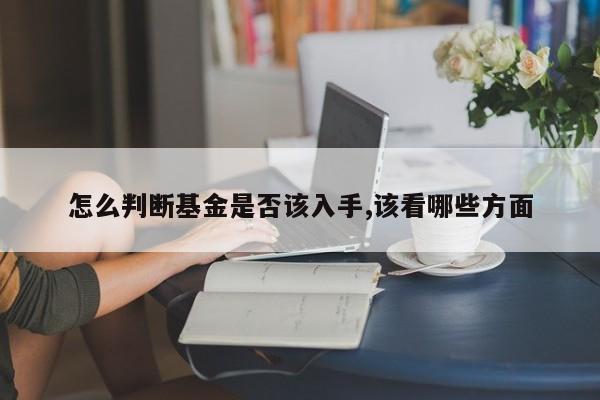 怎么判断基金是否该入手,该看哪些方面