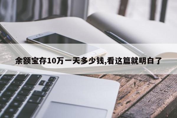 余额宝存10万一天多少钱,看这篇就明白了