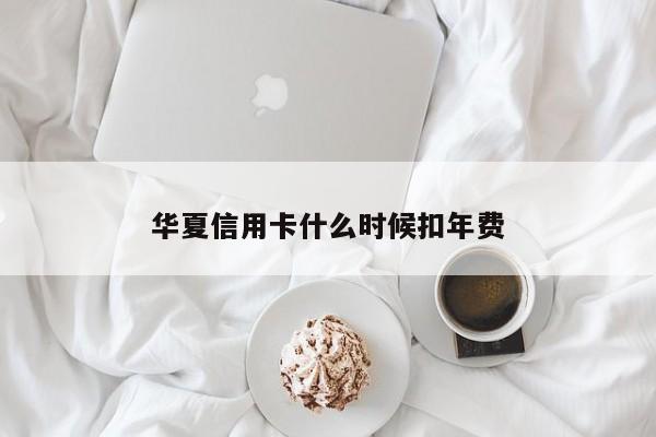 华夏信用卡什么时候扣年费