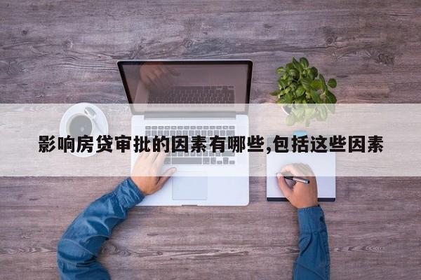影响房贷审批的因素有哪些,包括这些因素