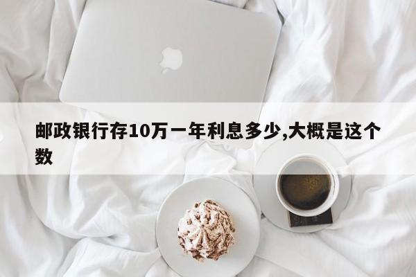邮政银行存10万一年利息多少,大概是这个数